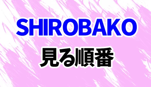 【SHIROBAKO】アニメを見る順番！映画やOVA「えくそだすっ！」「第三飛行少女隊」の見方を時系列順に解説
