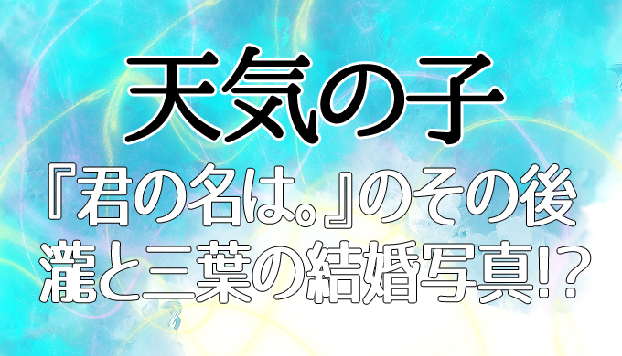 天気の子 原作小説ネタバレ 瀧と三葉の結婚写真がおばあちゃん家に 君の名は のその後 はにはにわ 天気の子 原作小説ネタバレ 瀧と三葉の結婚写真がおばあちゃん家に 君の名は のその後 はにはにわ