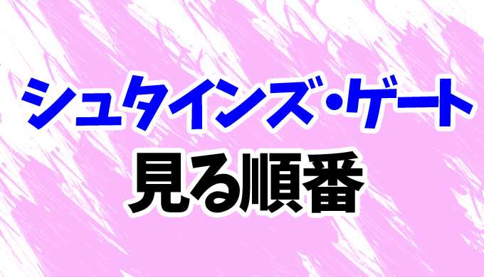 シュタインズ ゲート アニメを見る順番 映画 2期シュタゲゼロ 23話bの見方を時系列順に解説 はにはにわ