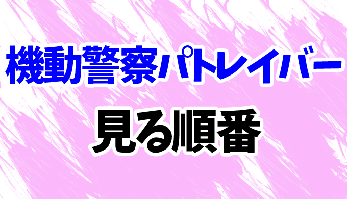 パトレイバー アニメを見る順番はコレ 初期ova 映画までまとめて はにはにわ