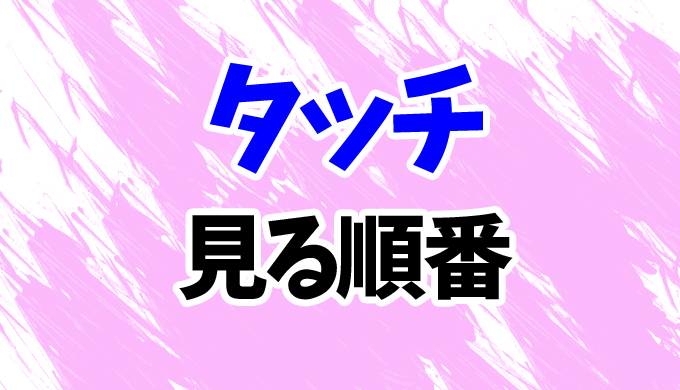 タッチ アニメを見る順番はコレ 映画 オリジナル続編までまとめて はにはにわ