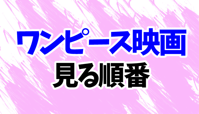 ワンピース 映画を見る順番 最新22 フィルムレッド まで歴代15作品一覧まとめ はにはにわ