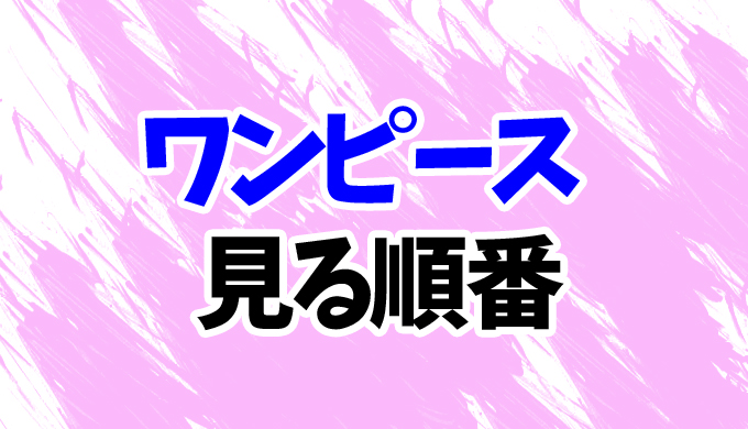 22最新 ワンピースのアニメを見る順番 ワノ国編まで歴代28エピソードの見方を時系列順に解説 はにはにわ