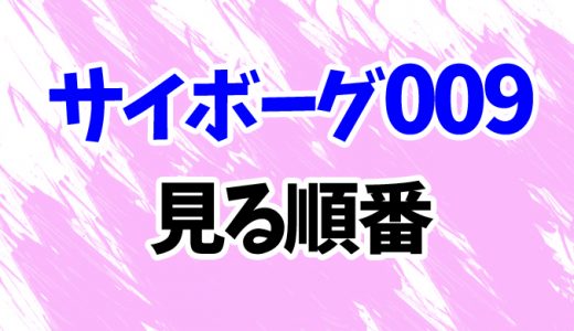 【サイボーグ009】アニメを見る順番はコレ！昭和～平成映画もまとめて