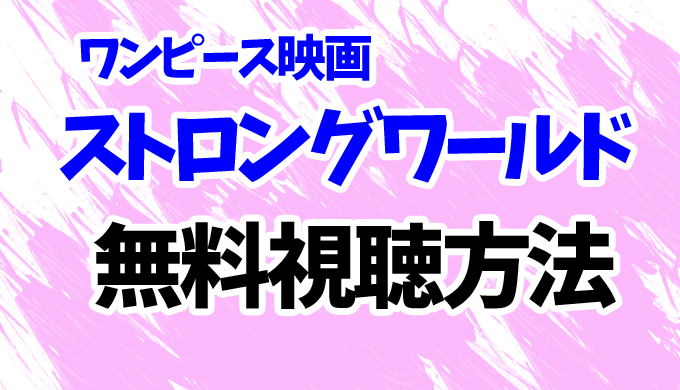 ストロングワールド 動画フル無料視聴 ワンピース映画を全作見放題で見る方法 はにはにわ