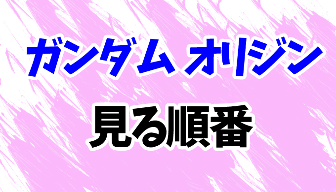 ガンダム オリジン アニメを見る順番はコレ Ova 映画全6章の見方を時系列順に解説 はにはにわ