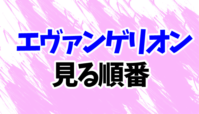 図解 エヴァンゲリオンを見る順番 新旧劇場版の違いを時系列順にわかりやすく解説 はにはにわ