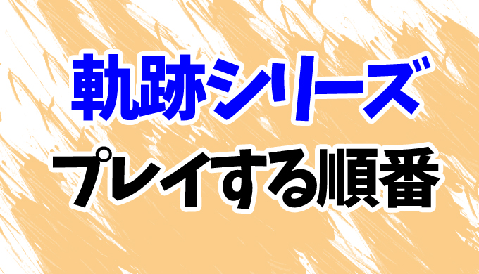 軌跡シリーズ ゲームの順番はコレ 時系列順にswitchとps4のリメイク版もまとめて はにはにわ