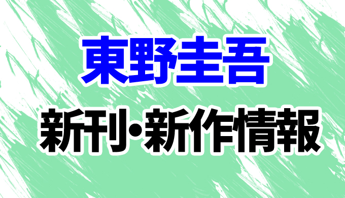 22年版 東野圭吾の新作 新刊情報まとめ 映像化作品の最新作まで全網羅 はにはにわ