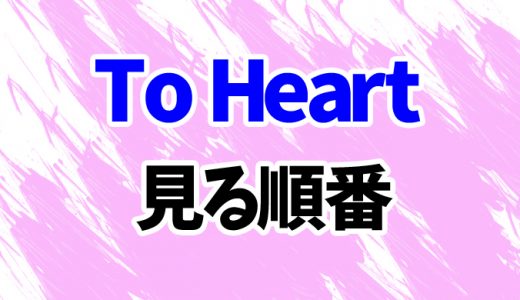 【To Heart】アニメを見る順番はコレ！「ToHeart2」OVAシリーズ5作品まで見方を解説
