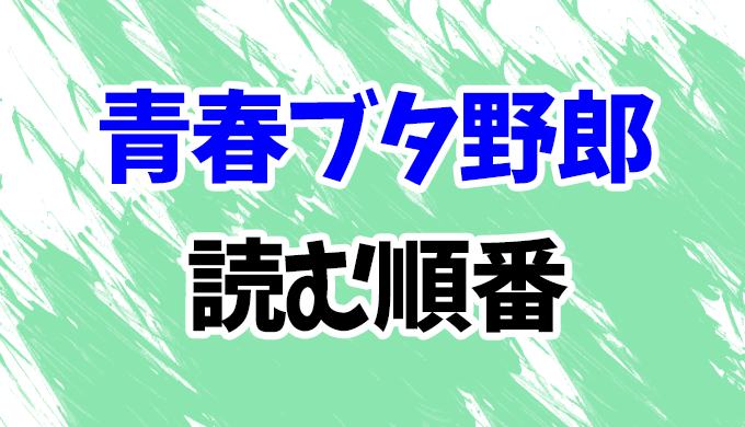 青春ブタ野郎シリーズ 読む順番 最新刊 マイスチューデントの夢を見ない まで全12作のあらすじ はにはにわ